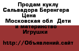 Продам куклу Сальвадора Беренгера. › Цена ­ 1 400 - Московская обл. Дети и материнство » Игрушки   